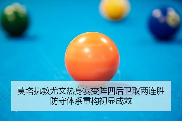莫塔执教尤文热身赛变阵四后卫取两连胜 防守体系重构初显成效